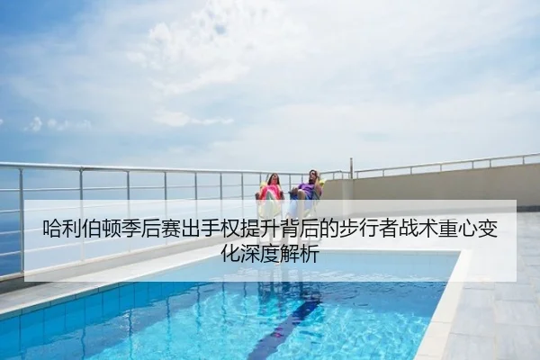 哈利伯顿季后赛出手权提升背后的步行者战术重心变化深度解析