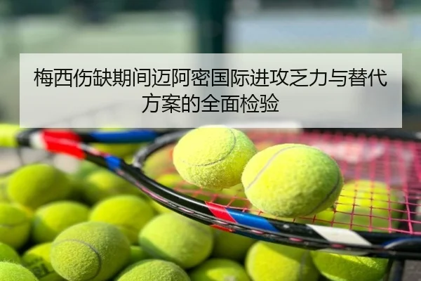 梅西伤缺期间迈阿密国际进攻乏力与替代方案的全面检验