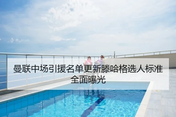 曼联中场引援名单更新滕哈格选人标准全面曝光