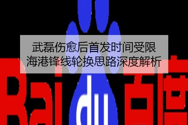 武磊伤愈后首发时间受限 海港锋线轮换思路深度解析
